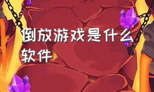 倒放游戏是什么软件（很火的倒放游戏用的什么软件）