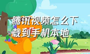 腾讯视频怎么下载到手机本地