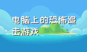 电脑上的恐怖追击游戏（电脑上的恐怖游戏免费的）