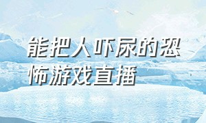 能把人吓尿的恐怖游戏直播