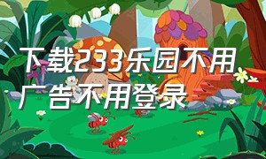 下载233乐园不用广告不用登录