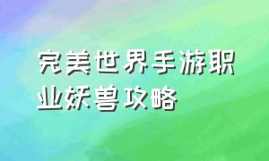 完美世界手游职业妖兽攻略