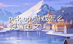pick up 游戏怎么设置中文