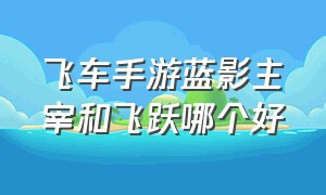 飞车手游蓝影主宰和飞跃哪个好