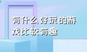 有什么好玩的游戏比较有趣