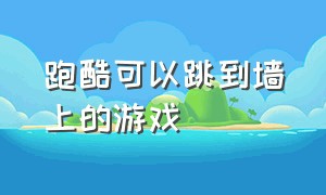 跑酷可以跳到墙上的游戏