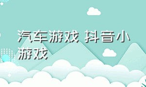 汽车游戏 抖音小游戏