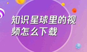 知识星球里的视频怎么下载