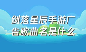 剑落星辰手游广告歌曲名是什么