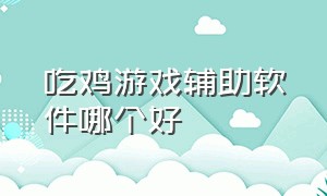 吃鸡游戏辅助软件哪个好