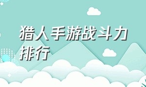 猎人手游战斗力排行（猎人手游战斗力排行榜）