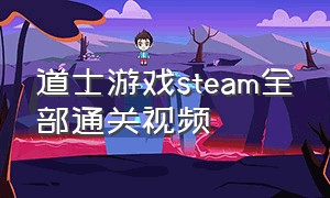 道士游戏steam全部通关视频
