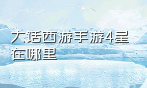 大话西游手游4星在哪里