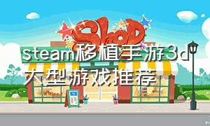 steam移植手游3d大型游戏推荐（steam移植手游免费游戏推荐单机）