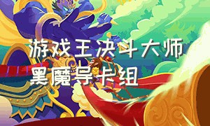 游戏王决斗大师黑魔导卡组（游戏王决斗大师黑魔导卡组怎么配）