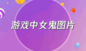 游戏中女鬼图片