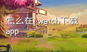 怎么在i watch下载app