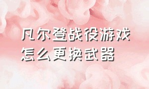 凡尔登战役游戏怎么更换武器