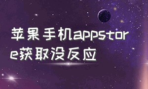 苹果手机appstore获取没反应