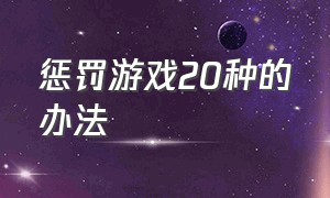 惩罚游戏20种的办法