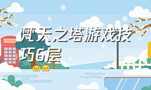 梵天之塔游戏技巧6层（梵天之塔游戏攻略）