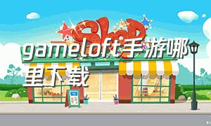 gameloft手游哪里下载
