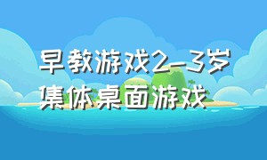 早教游戏2-3岁集体桌面游戏