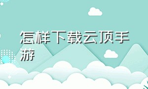 怎样下载云顶手游（云顶手游怎么下载中文版）