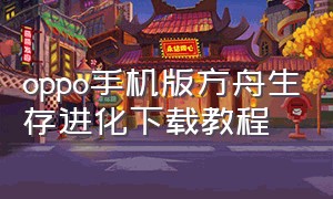 oppo手机版方舟生存进化下载教程