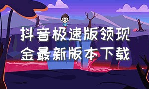 抖音极速版领现金最新版本下载