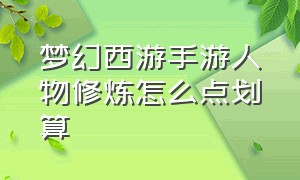 梦幻西游手游人物修炼怎么点划算