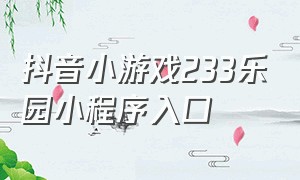 抖音小游戏233乐园小程序入口（抖音小游戏233乐园免费玩一玩入口）