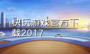 快玩游戏官方下载2017（快3彩票官方下载）