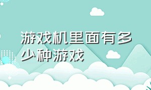 游戏机里面有多少种游戏