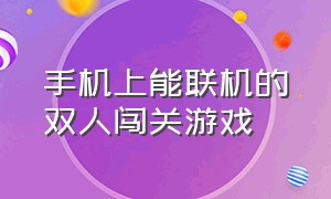 手机上能联机的双人闯关游戏（手机可以联机的双人小游戏）