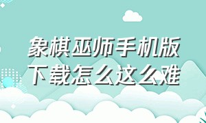 象棋巫师手机版下载怎么这么难