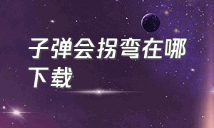 子弹会拐弯在哪下载