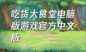 吃货大食堂电脑版游戏官方中文版（吃货大食堂游戏下载最新版）