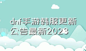 dnf手游韩服更新公告最新2023