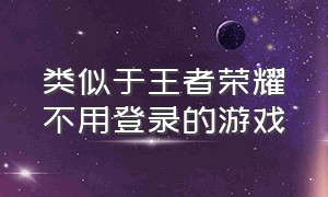 类似于王者荣耀不用登录的游戏