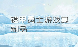 铠甲勇士游戏复制品（铠甲勇士游戏解锁方法）