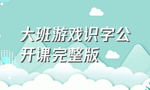 大班游戏识字公开课完整版