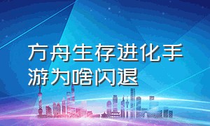 方舟生存进化手游为啥闪退