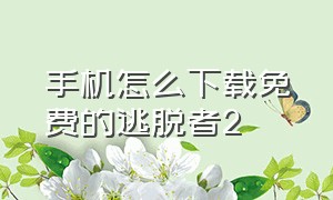 手机怎么下载免费的逃脱者2（逃脱者2手机中文版下载免费）