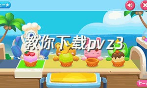 教你下载pvz3（pvz3怎么下载中文版）