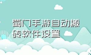 蜀门手游自动搬砖软件设置（蜀门手游自动复活怎么设置）