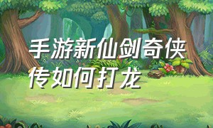 手游新仙剑奇侠传如何打龙