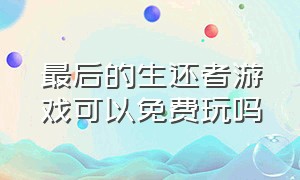 最后的生还者游戏可以免费玩吗（最后的生还者游戏无法找到入口）