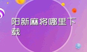 阳新麻将哪里下载（阳新手机打麻将在哪里下载）