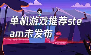 单机游戏推荐steam未发布（steam中文单机游戏推荐免费）